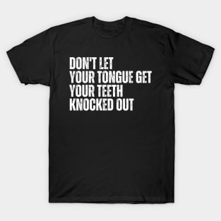 Don't let your Tongue get your Teeth knocked out T-Shirt